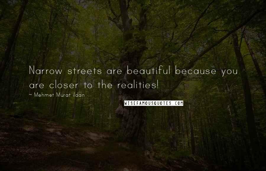 Mehmet Murat Ildan Quotes: Narrow streets are beautiful because you are closer to the realities!