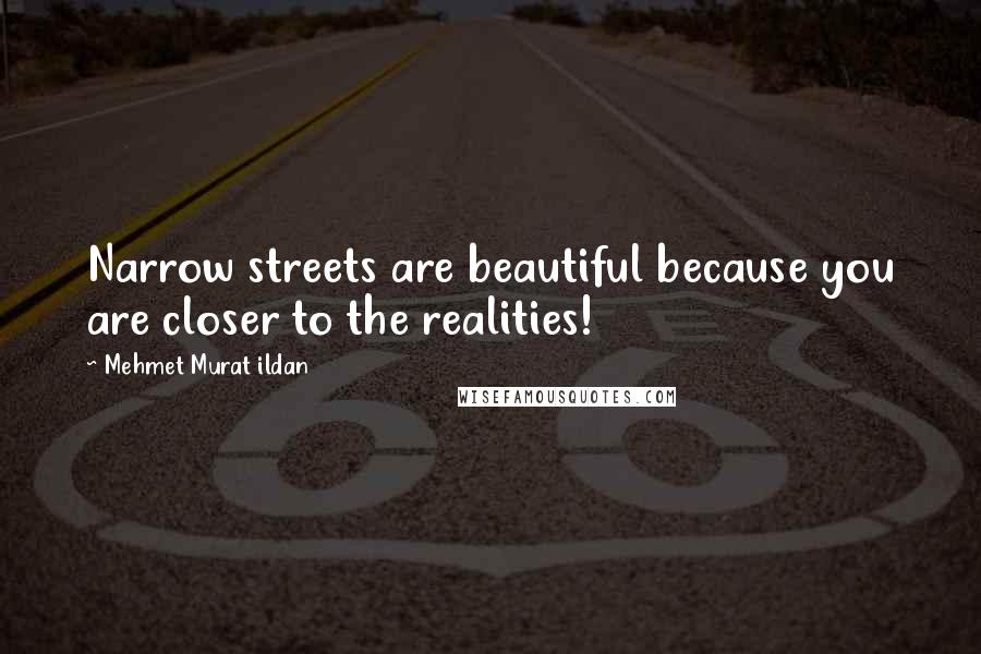 Mehmet Murat Ildan Quotes: Narrow streets are beautiful because you are closer to the realities!