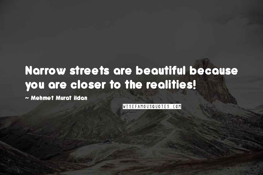 Mehmet Murat Ildan Quotes: Narrow streets are beautiful because you are closer to the realities!