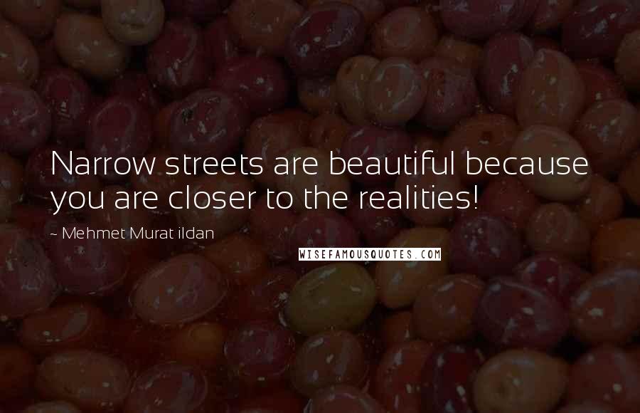 Mehmet Murat Ildan Quotes: Narrow streets are beautiful because you are closer to the realities!