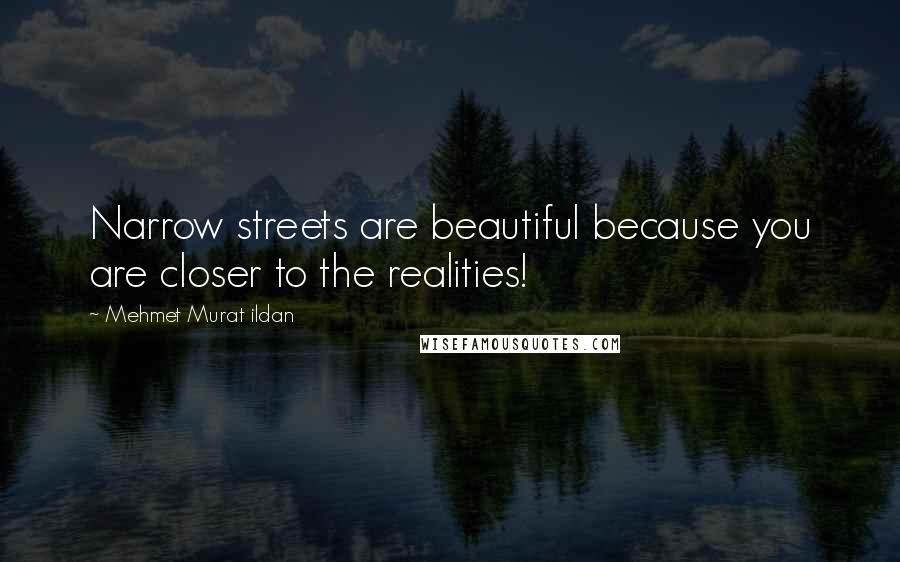 Mehmet Murat Ildan Quotes: Narrow streets are beautiful because you are closer to the realities!