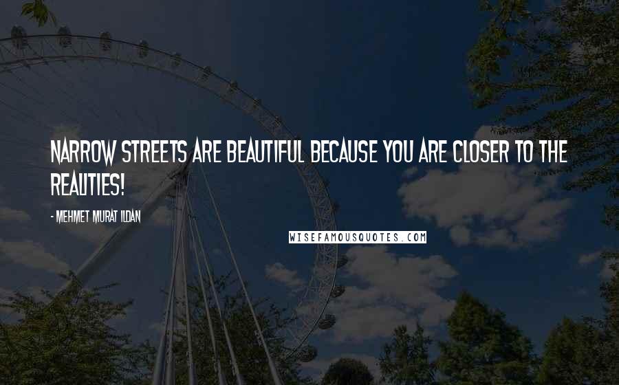 Mehmet Murat Ildan Quotes: Narrow streets are beautiful because you are closer to the realities!