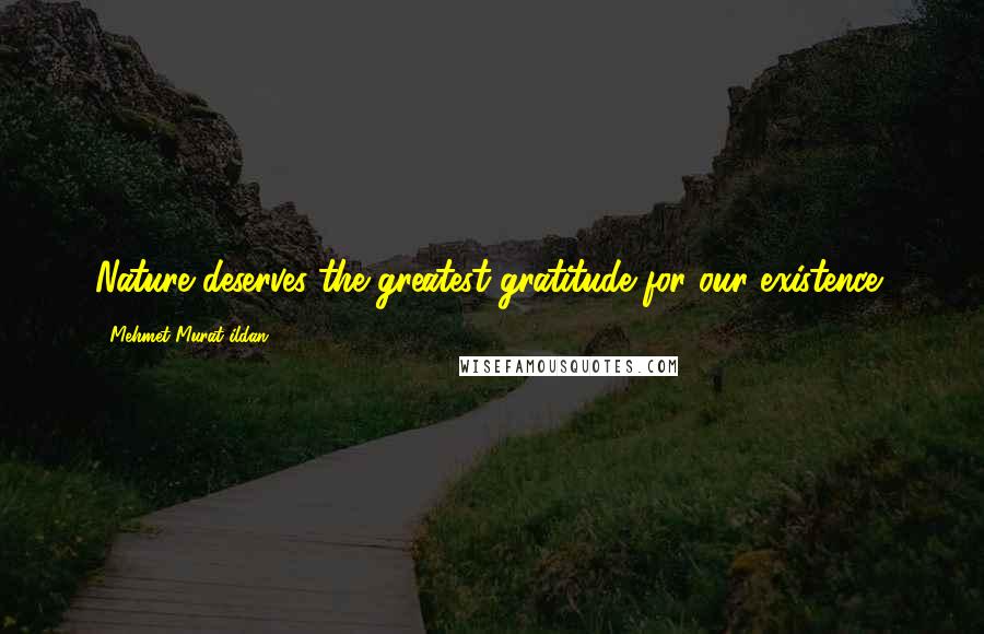 Mehmet Murat Ildan Quotes: Nature deserves the greatest gratitude for our existence!