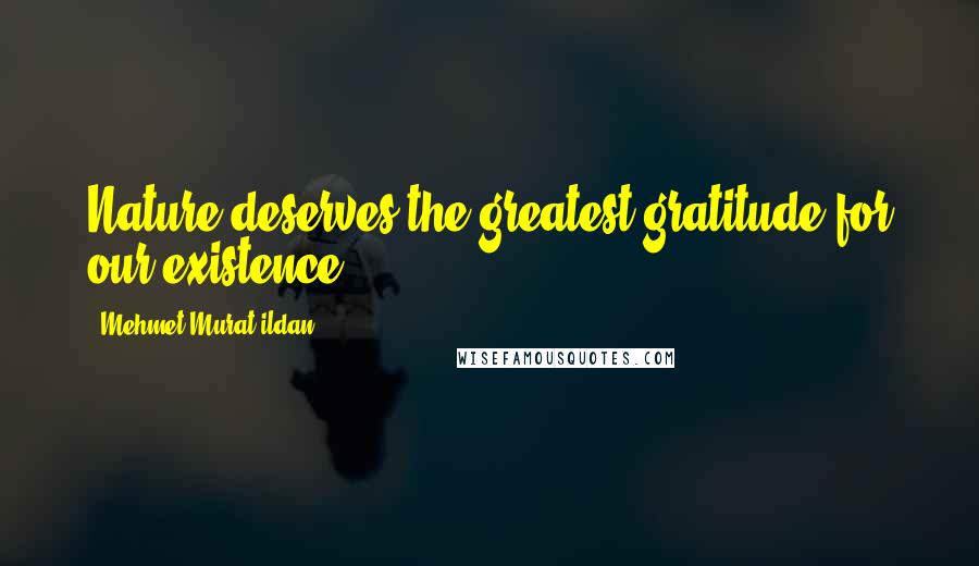 Mehmet Murat Ildan Quotes: Nature deserves the greatest gratitude for our existence!