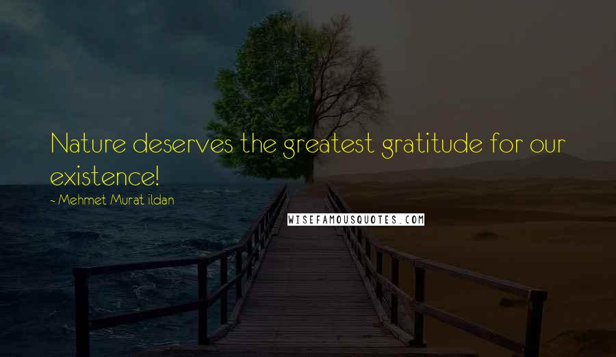Mehmet Murat Ildan Quotes: Nature deserves the greatest gratitude for our existence!
