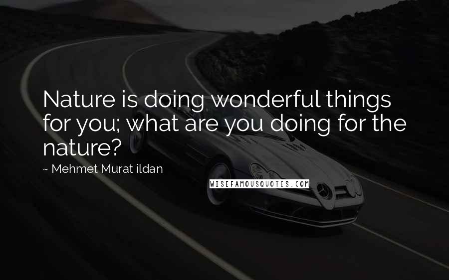 Mehmet Murat Ildan Quotes: Nature is doing wonderful things for you; what are you doing for the nature?