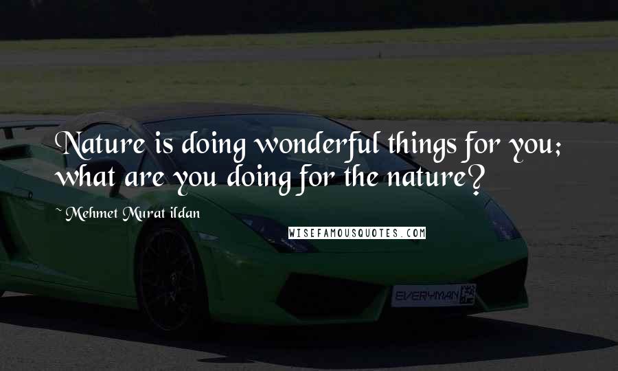 Mehmet Murat Ildan Quotes: Nature is doing wonderful things for you; what are you doing for the nature?