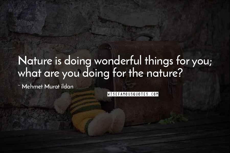 Mehmet Murat Ildan Quotes: Nature is doing wonderful things for you; what are you doing for the nature?