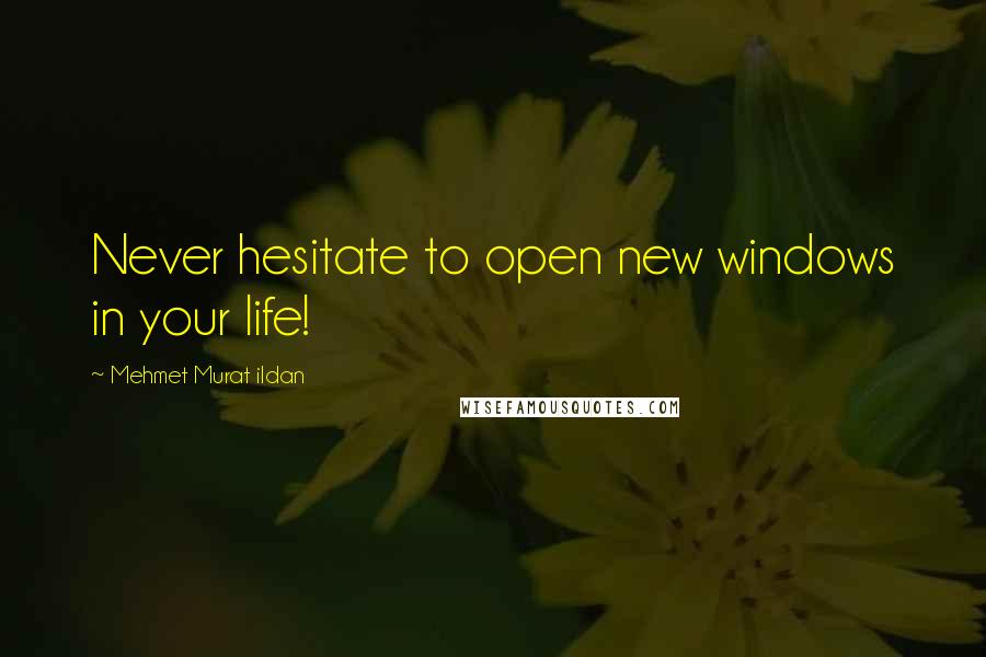 Mehmet Murat Ildan Quotes: Never hesitate to open new windows in your life!