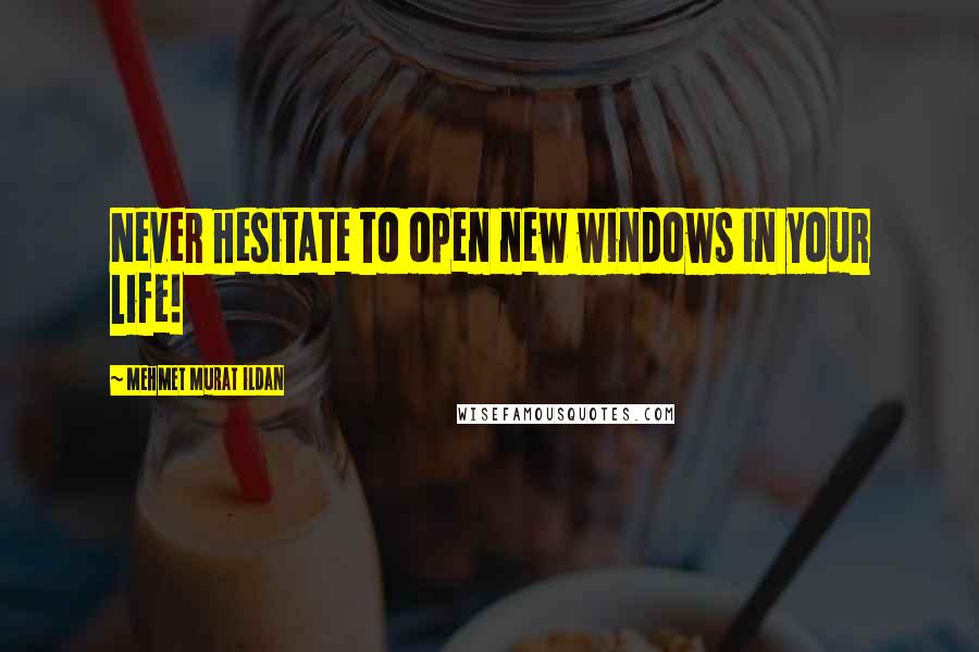 Mehmet Murat Ildan Quotes: Never hesitate to open new windows in your life!