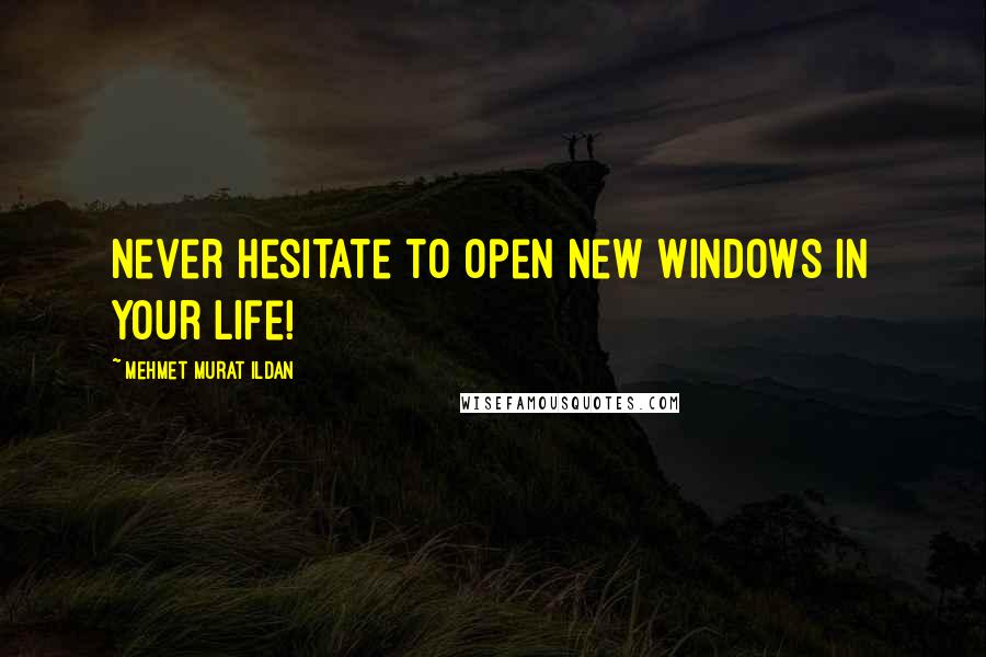 Mehmet Murat Ildan Quotes: Never hesitate to open new windows in your life!