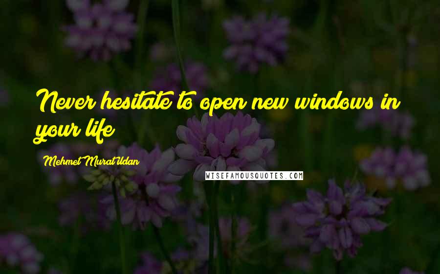 Mehmet Murat Ildan Quotes: Never hesitate to open new windows in your life!