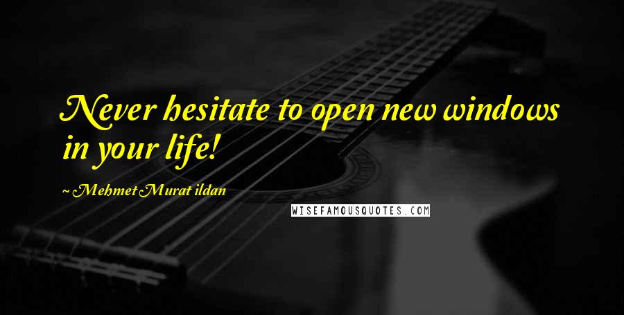 Mehmet Murat Ildan Quotes: Never hesitate to open new windows in your life!