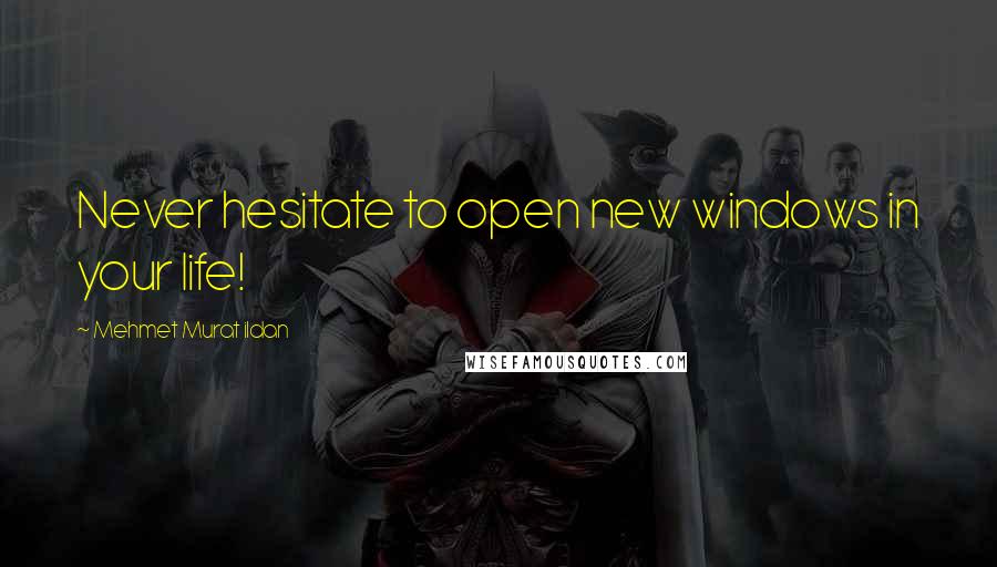 Mehmet Murat Ildan Quotes: Never hesitate to open new windows in your life!