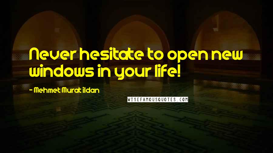 Mehmet Murat Ildan Quotes: Never hesitate to open new windows in your life!