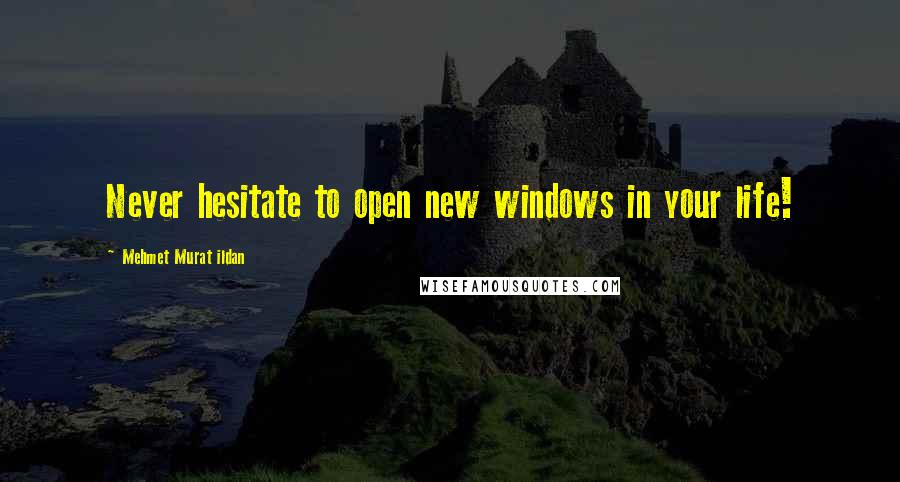 Mehmet Murat Ildan Quotes: Never hesitate to open new windows in your life!