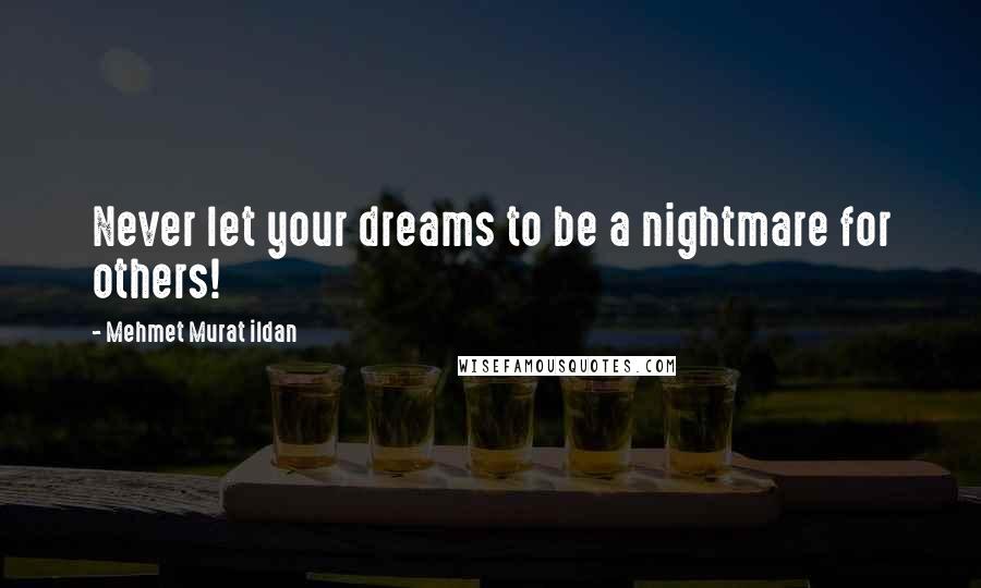 Mehmet Murat Ildan Quotes: Never let your dreams to be a nightmare for others!