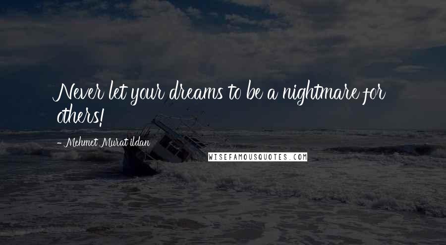 Mehmet Murat Ildan Quotes: Never let your dreams to be a nightmare for others!