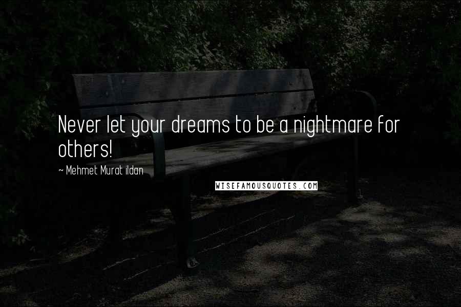 Mehmet Murat Ildan Quotes: Never let your dreams to be a nightmare for others!