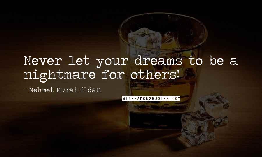 Mehmet Murat Ildan Quotes: Never let your dreams to be a nightmare for others!