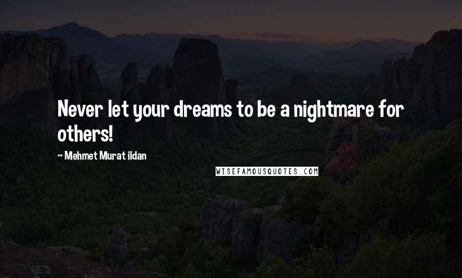 Mehmet Murat Ildan Quotes: Never let your dreams to be a nightmare for others!