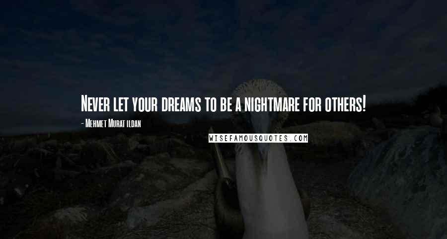 Mehmet Murat Ildan Quotes: Never let your dreams to be a nightmare for others!