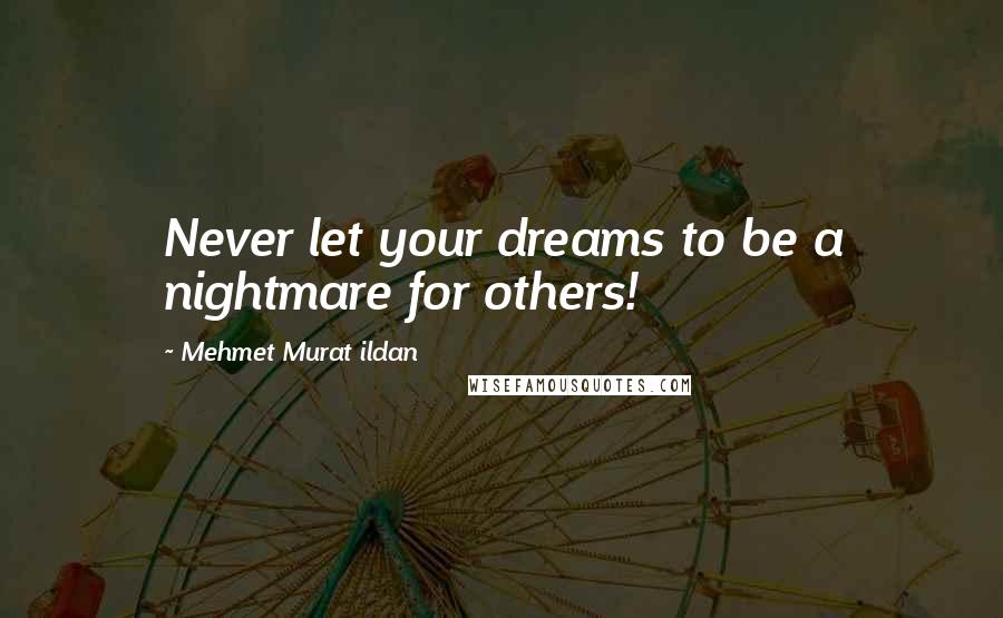 Mehmet Murat Ildan Quotes: Never let your dreams to be a nightmare for others!