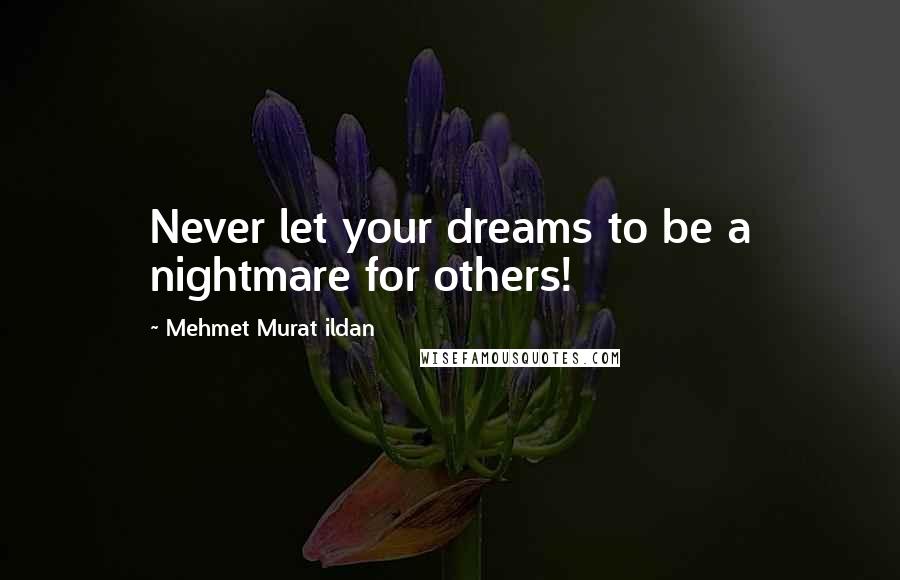 Mehmet Murat Ildan Quotes: Never let your dreams to be a nightmare for others!