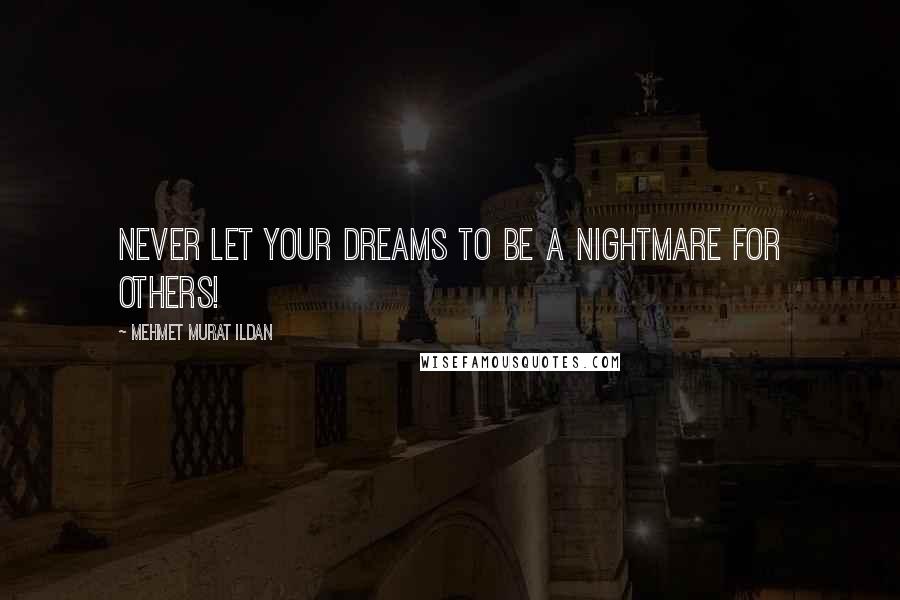 Mehmet Murat Ildan Quotes: Never let your dreams to be a nightmare for others!