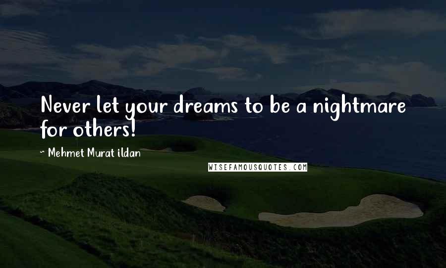 Mehmet Murat Ildan Quotes: Never let your dreams to be a nightmare for others!