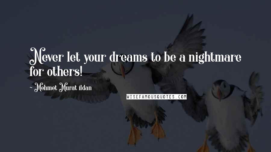 Mehmet Murat Ildan Quotes: Never let your dreams to be a nightmare for others!