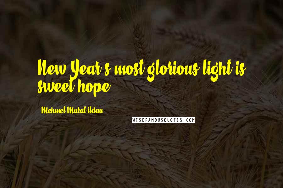 Mehmet Murat Ildan Quotes: New Year's most glorious light is sweet hope!