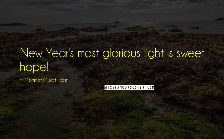 Mehmet Murat Ildan Quotes: New Year's most glorious light is sweet hope!