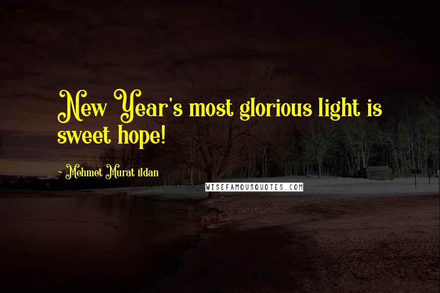 Mehmet Murat Ildan Quotes: New Year's most glorious light is sweet hope!