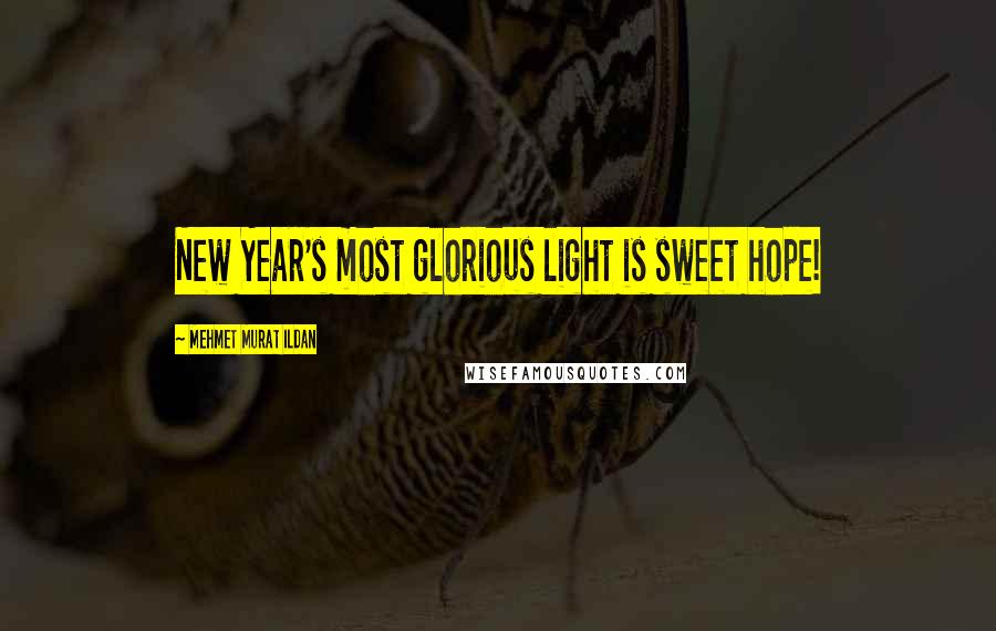 Mehmet Murat Ildan Quotes: New Year's most glorious light is sweet hope!