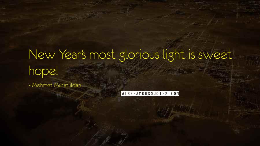 Mehmet Murat Ildan Quotes: New Year's most glorious light is sweet hope!