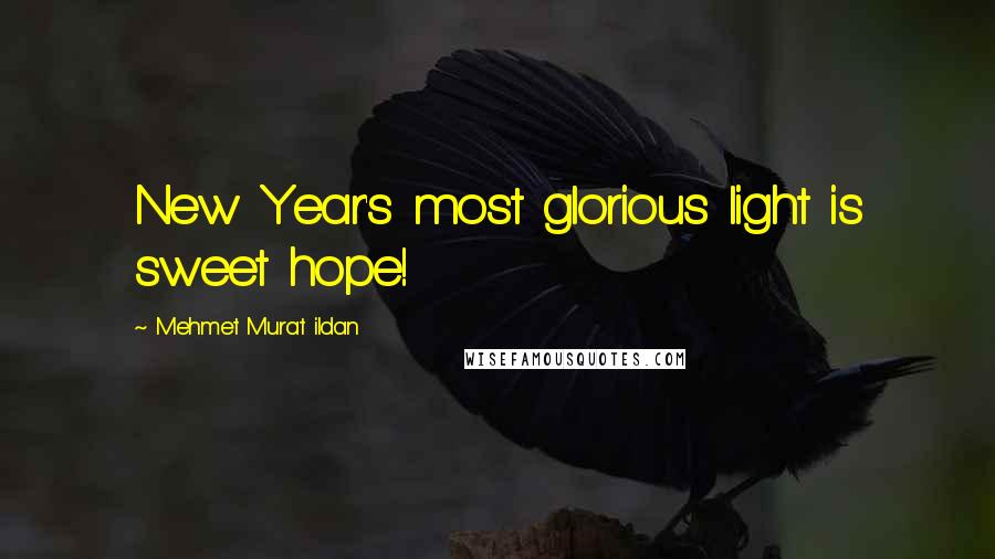 Mehmet Murat Ildan Quotes: New Year's most glorious light is sweet hope!