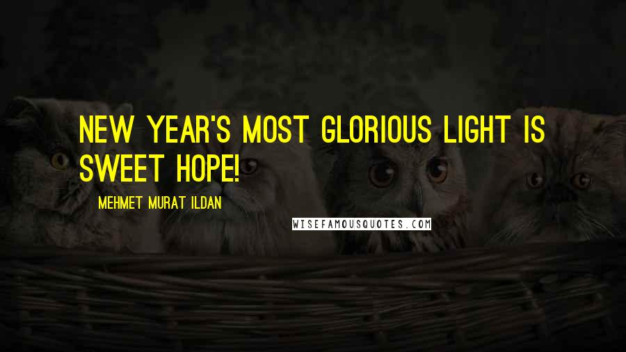 Mehmet Murat Ildan Quotes: New Year's most glorious light is sweet hope!