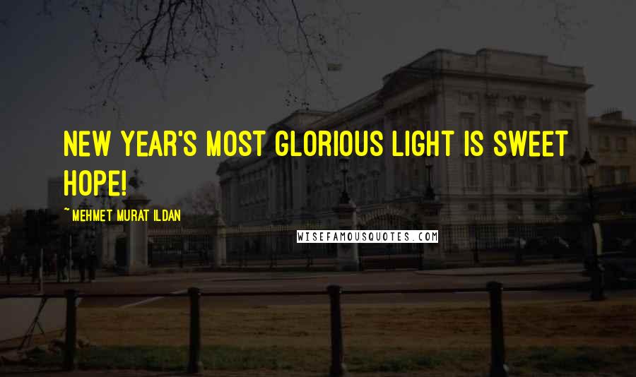 Mehmet Murat Ildan Quotes: New Year's most glorious light is sweet hope!