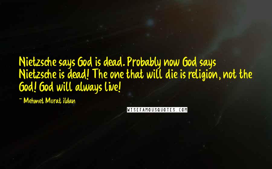 Mehmet Murat Ildan Quotes: Nietzsche says God is dead. Probably now God says Nietzsche is dead! The one that will die is religion, not the God! God will always live!