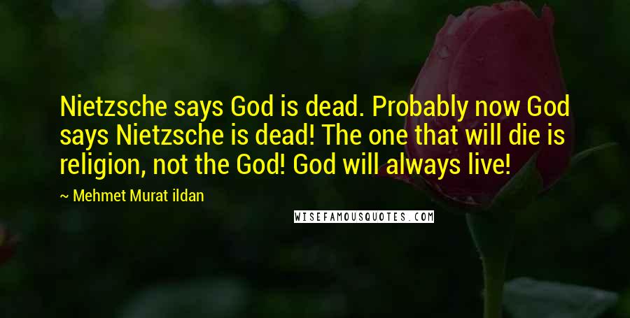 Mehmet Murat Ildan Quotes: Nietzsche says God is dead. Probably now God says Nietzsche is dead! The one that will die is religion, not the God! God will always live!