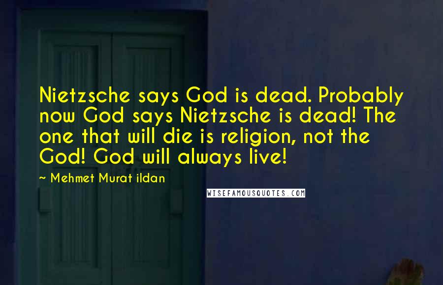 Mehmet Murat Ildan Quotes: Nietzsche says God is dead. Probably now God says Nietzsche is dead! The one that will die is religion, not the God! God will always live!