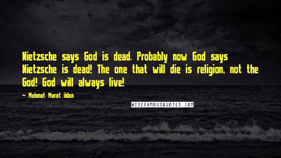 Mehmet Murat Ildan Quotes: Nietzsche says God is dead. Probably now God says Nietzsche is dead! The one that will die is religion, not the God! God will always live!