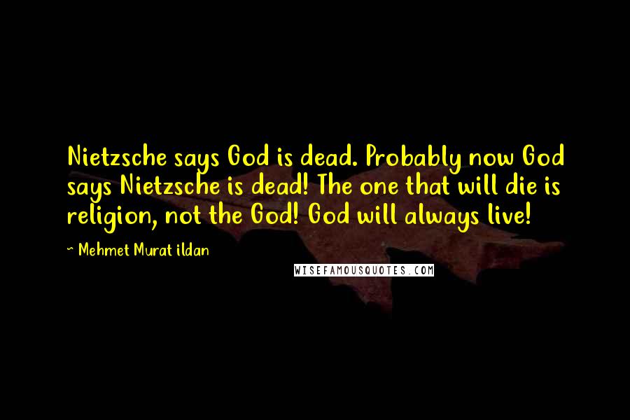 Mehmet Murat Ildan Quotes: Nietzsche says God is dead. Probably now God says Nietzsche is dead! The one that will die is religion, not the God! God will always live!