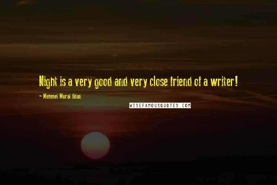 Mehmet Murat Ildan Quotes: Night is a very good and very close friend of a writer!