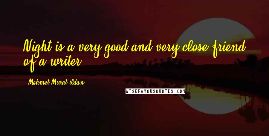 Mehmet Murat Ildan Quotes: Night is a very good and very close friend of a writer!