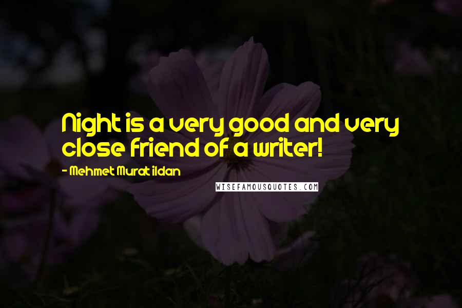 Mehmet Murat Ildan Quotes: Night is a very good and very close friend of a writer!