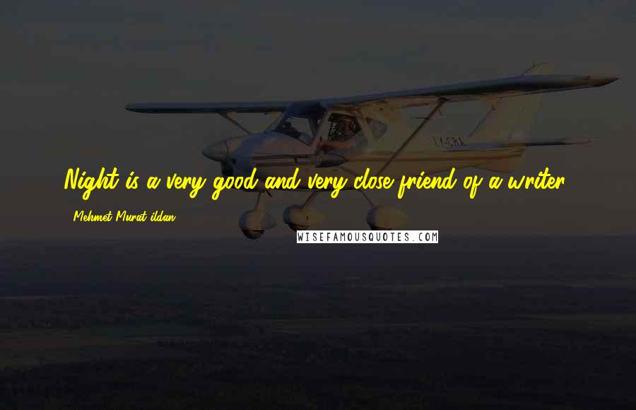 Mehmet Murat Ildan Quotes: Night is a very good and very close friend of a writer!