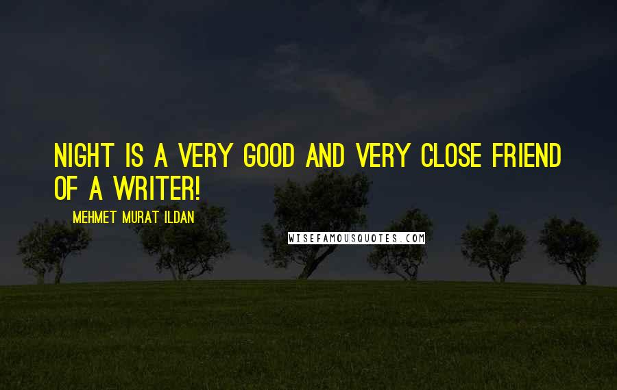 Mehmet Murat Ildan Quotes: Night is a very good and very close friend of a writer!