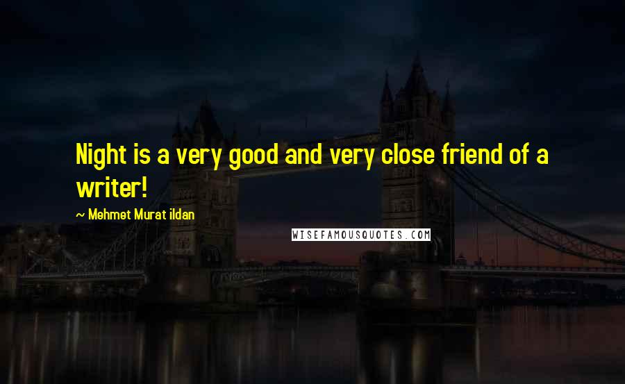 Mehmet Murat Ildan Quotes: Night is a very good and very close friend of a writer!